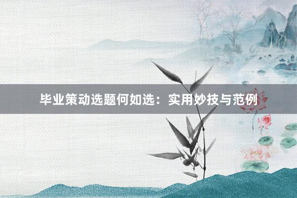 毕业策动选题何如选:实用妙技与范例